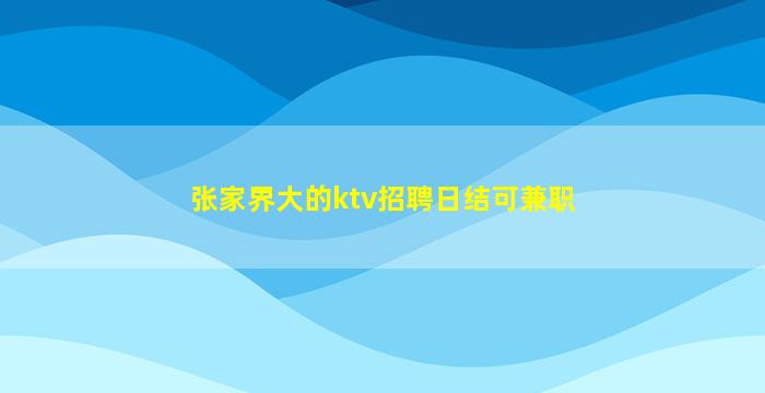 张家界大的ktv招聘日结可兼职